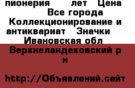 1.1) пионерия : 50 лет › Цена ­ 90 - Все города Коллекционирование и антиквариат » Значки   . Ивановская обл.,Верхнеландеховский р-н